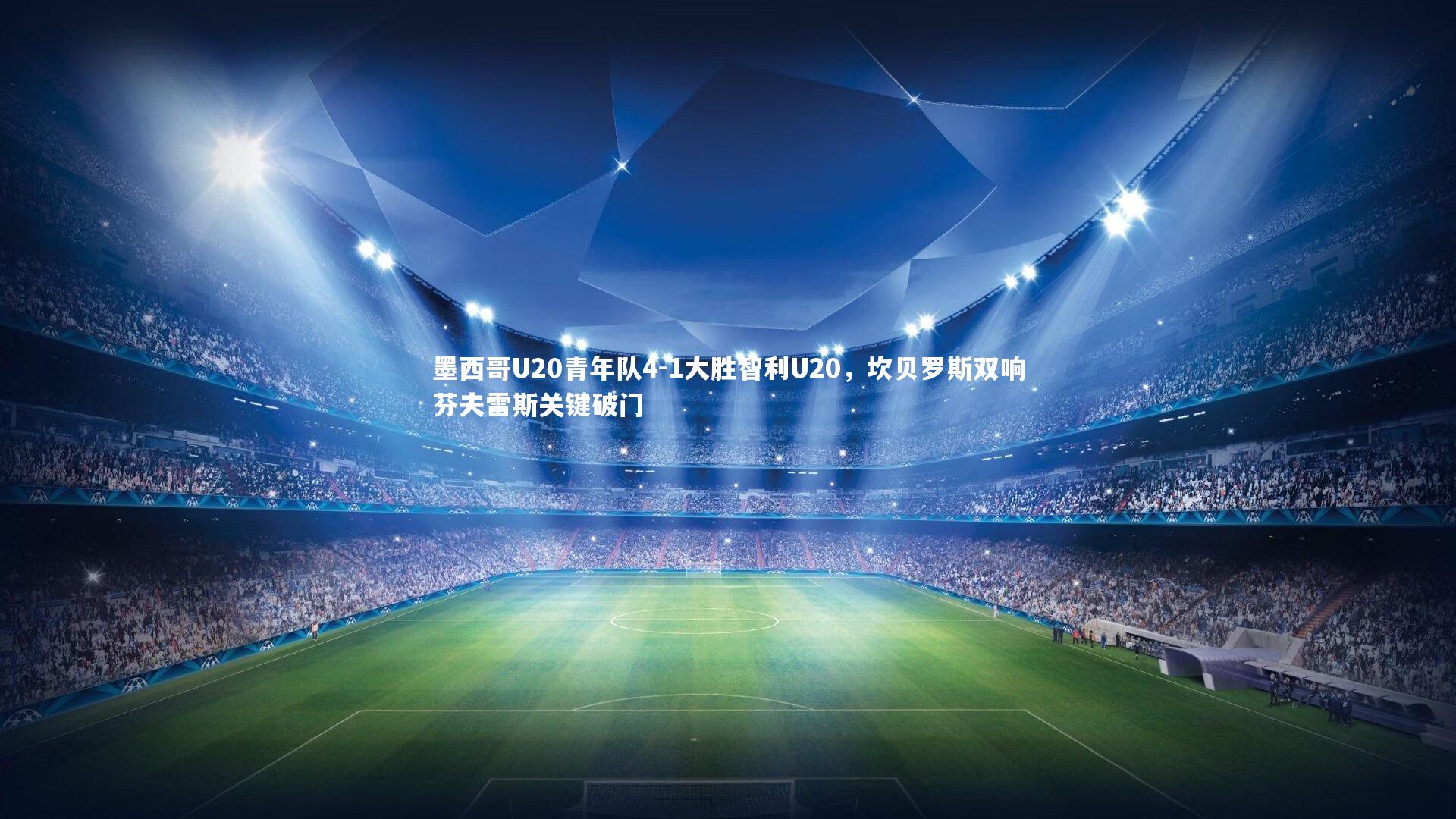 墨西哥U20青年队4-1大胜智利U20，坎贝罗斯双响芬夫雷斯关键破门