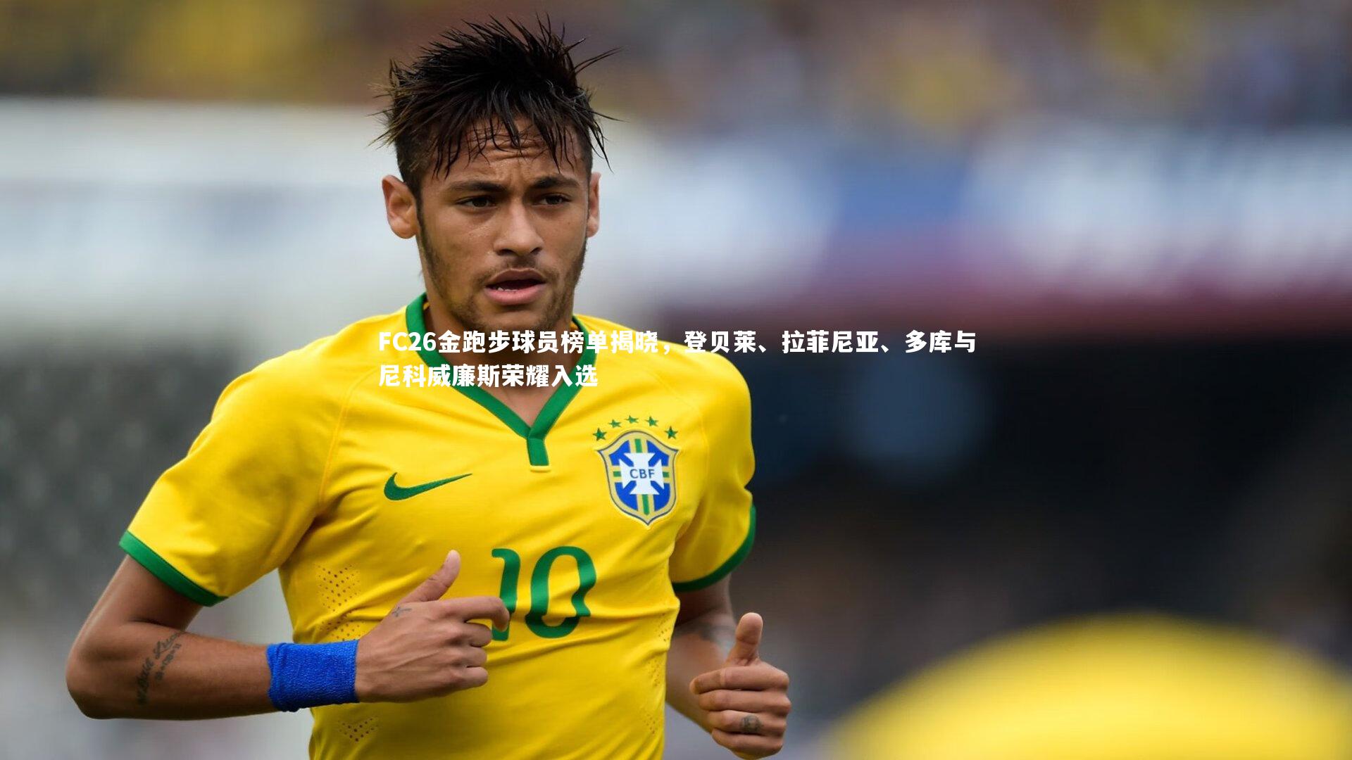 FC26金跑步球员榜单揭晓,登贝莱、拉菲尼亚、多库与尼科威廉斯荣耀入选