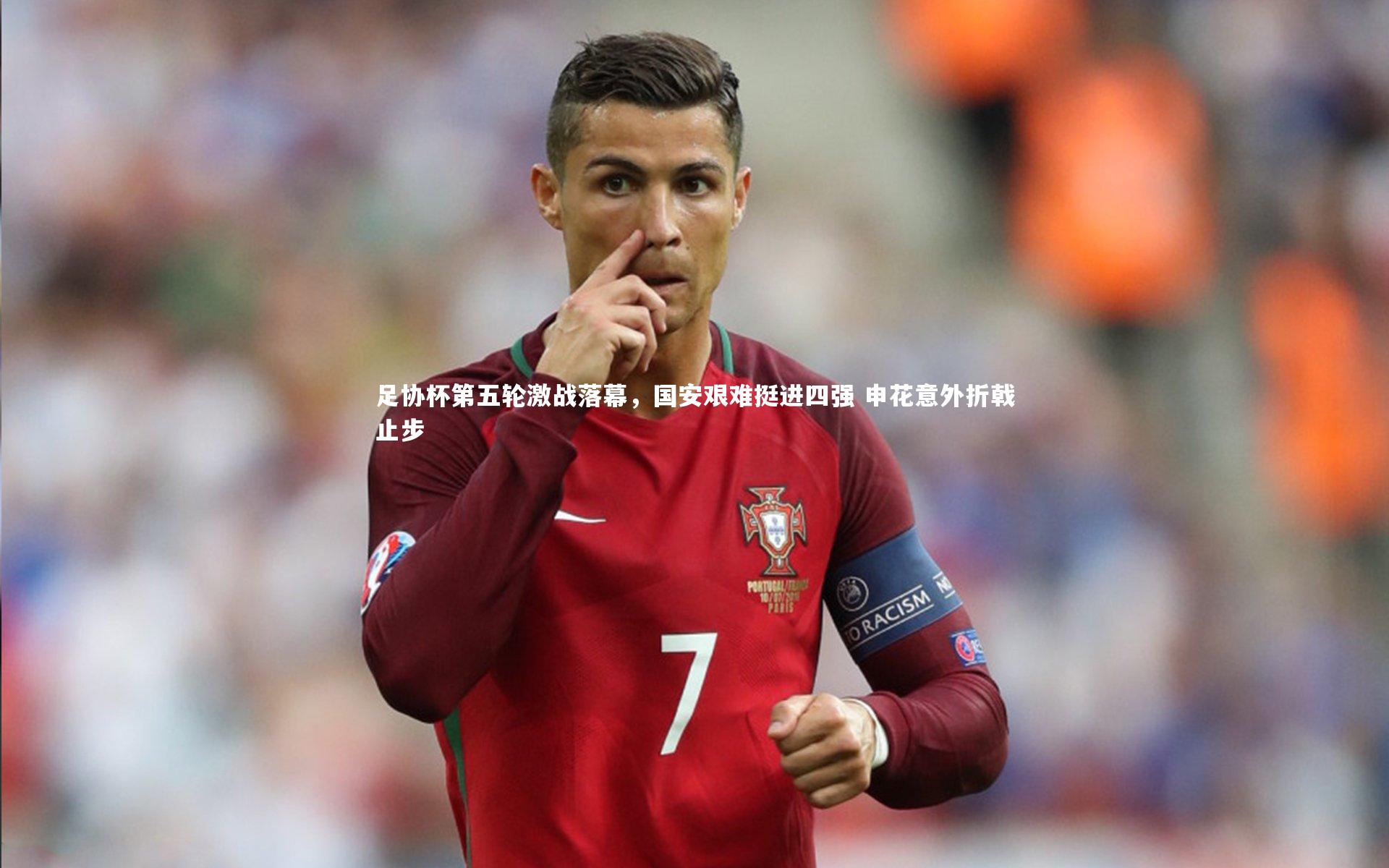 足协杯第五轮激战落幕，国安艰难挺进四强 申花意外折戟止步