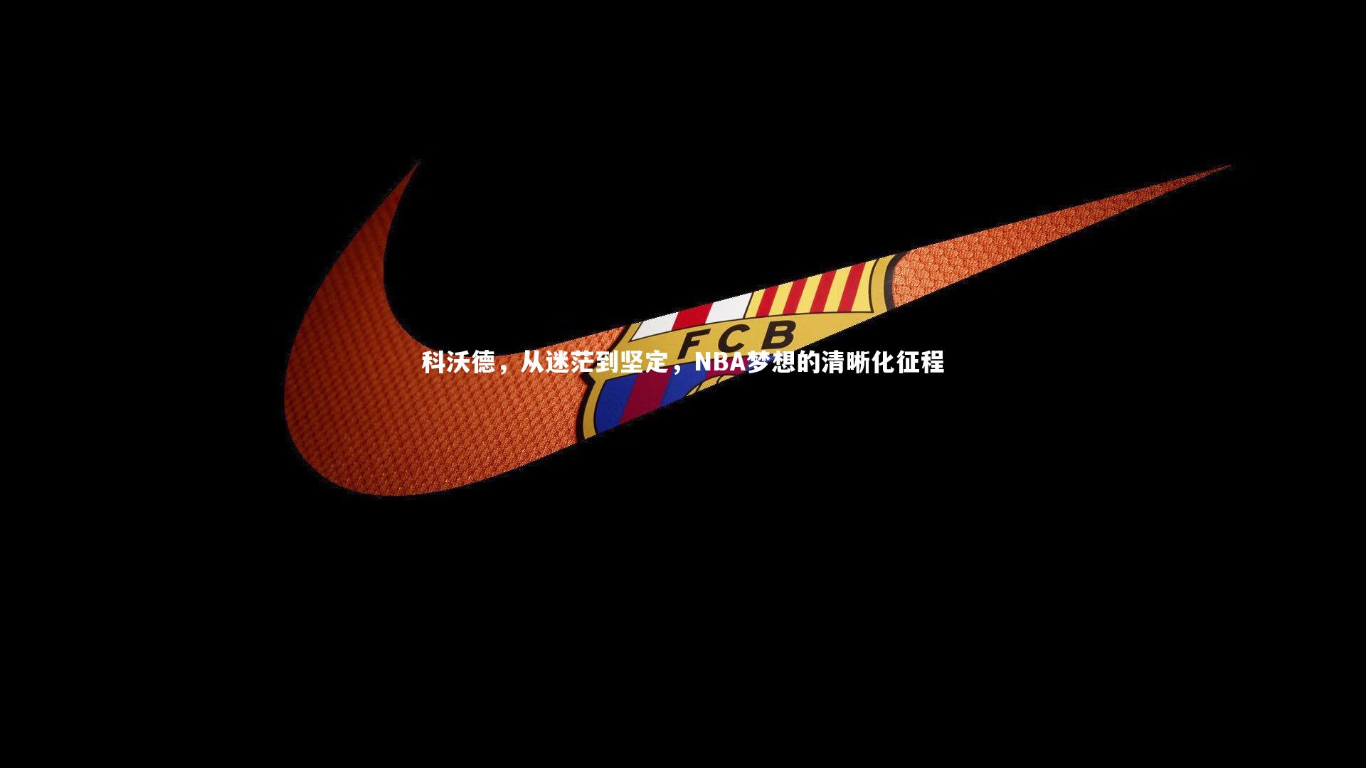 科沃德，从迷茫到坚定，NBA梦想的清晰化征程