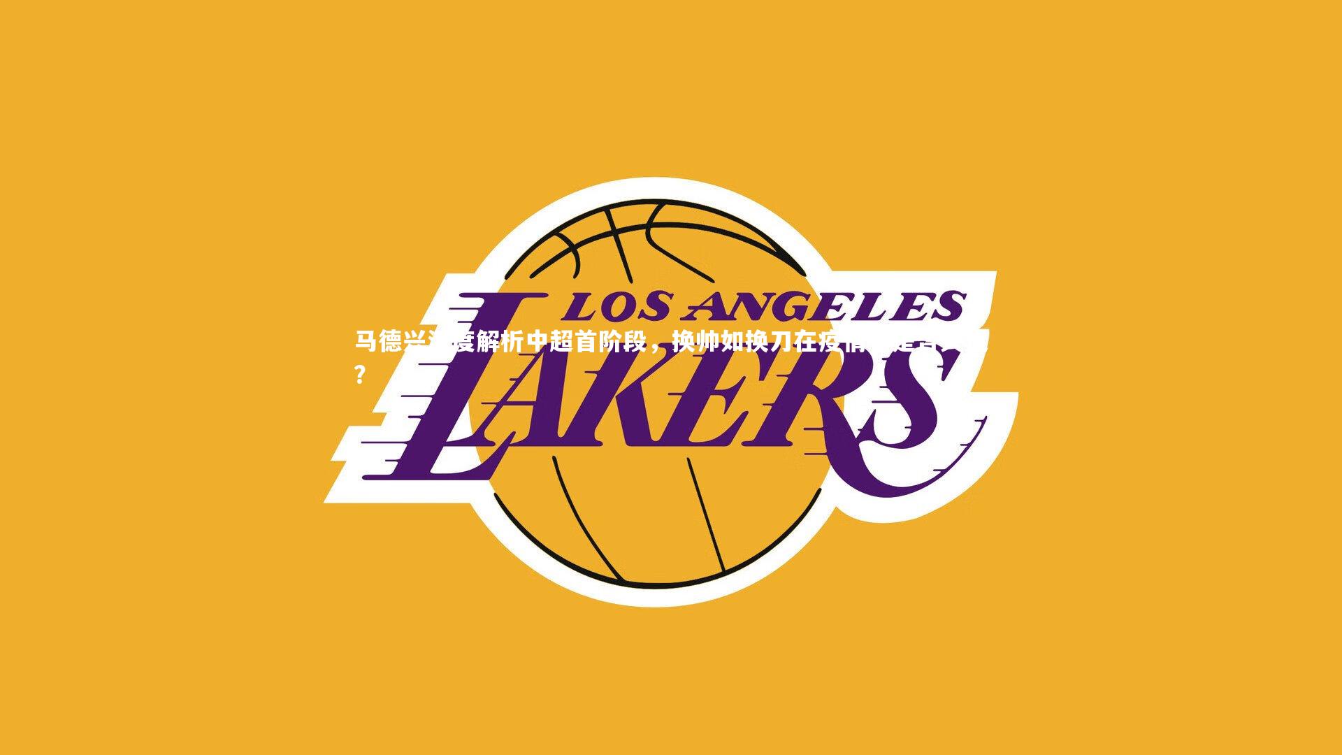 开云体育平台|马德兴深度解析中超首阶段，换帅如换刀在疫情下是否失灵？